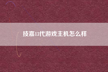 技嘉13代游戏主机怎么样