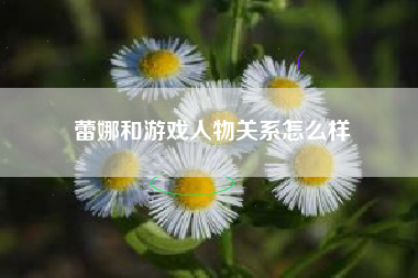 蕾娜和游戏人物关系怎么样