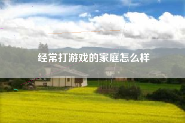 经常打游戏的家庭怎么样