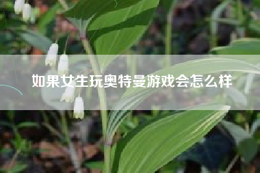 如果女生玩奥特曼游戏会怎么样