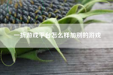 一折游戏平台怎么样加别的游戏