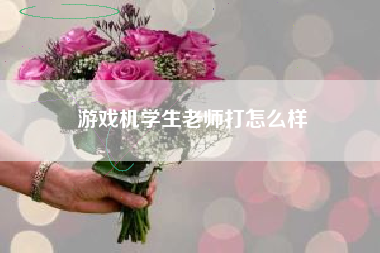 游戏机学生老师打怎么样