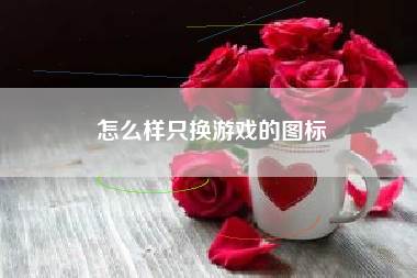 怎么样只换游戏的图标