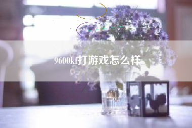 9600kf打游戏怎么样