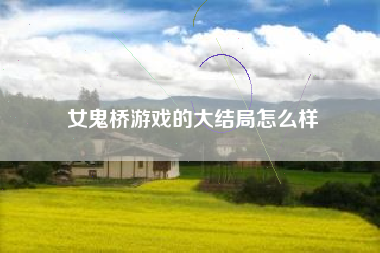 女鬼桥游戏的大结局怎么样