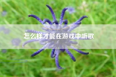 怎么样才能在游戏中听歌