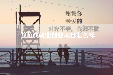 做游戏就业创业项目怎么样