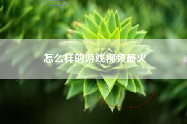 怎么样的游戏视频最火
