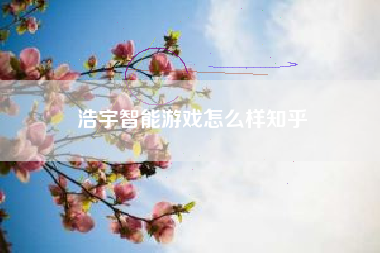 浩宇智能游戏怎么样知乎