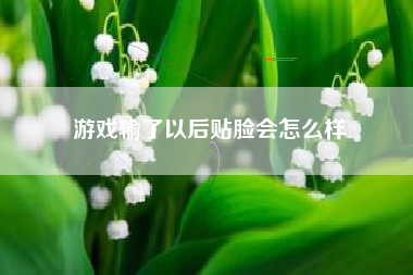 游戏输了以后贴脸会怎么样
