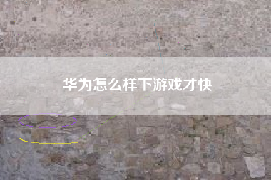 华为怎么样下游戏才快