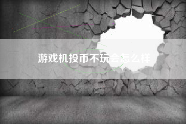 游戏机投币不玩会怎么样