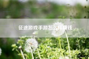 征途游戏手游怎么样赚钱