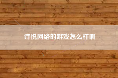 诗悦网络的游戏怎么样啊