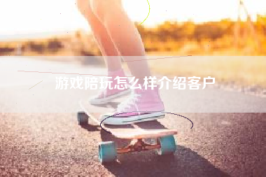 游戏陪玩怎么样介绍客户