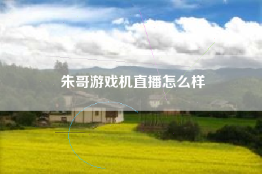 朱哥游戏机直播怎么样