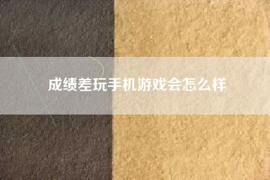 成绩差玩手机游戏会怎么样