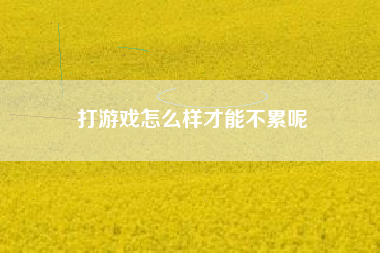 打游戏怎么样才能不累呢
