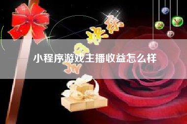 小程序游戏主播收益怎么样