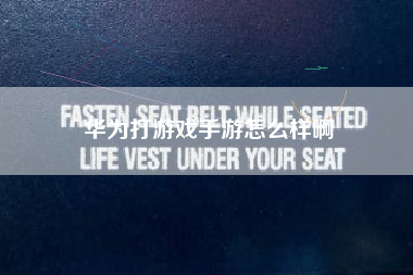 华为打游戏手游怎么样啊