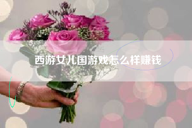 西游女儿国游戏怎么样赚钱