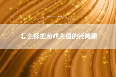怎么样把游戏充值的钱隐藏