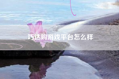 巧达购游戏平台怎么样