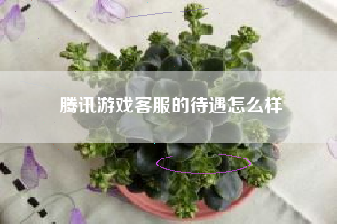 腾讯游戏客服的待遇怎么样