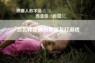 怎么样正确和男朋友打游戏