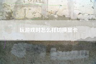 玩游戏时怎么样切换显卡