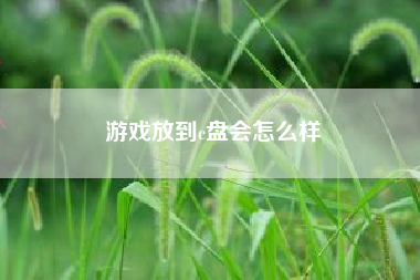 游戏放到c盘会怎么样