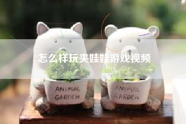 怎么样玩夹娃娃游戏视频