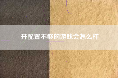 开配置不够的游戏会怎么样