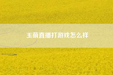 玉萌直播打游戏怎么样