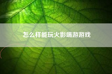 怎么样能玩火影端游游戏