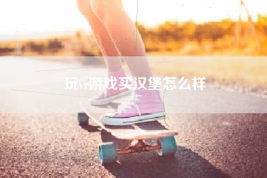 玩vr游戏买汉堡怎么样