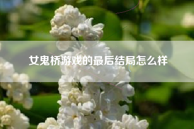 女鬼桥游戏的最后结局怎么样