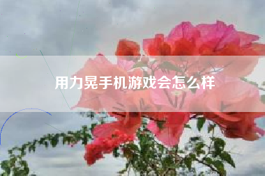 用力晃手机游戏会怎么样