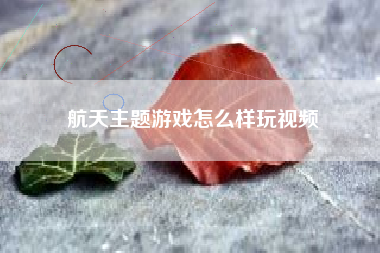 航天主题游戏怎么样玩视频