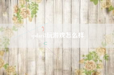 ipdari3玩游戏怎么样