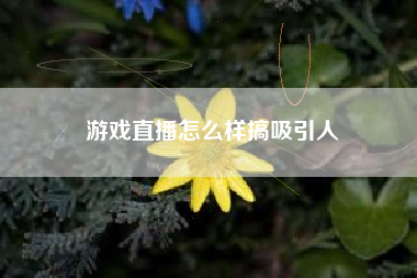 游戏直播怎么样搞吸引人