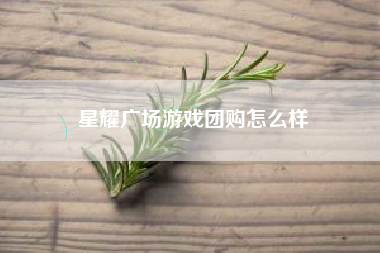 星耀广场游戏团购怎么样