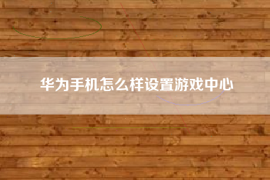 华为手机怎么样设置游戏中心