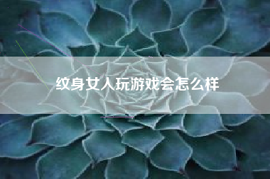 纹身女人玩游戏会怎么样