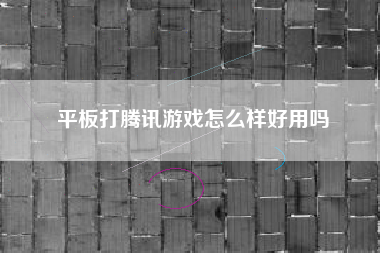 平板打腾讯游戏怎么样好用吗