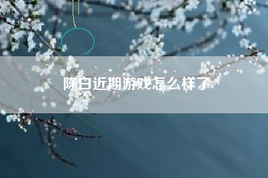 陈白近期游戏怎么样了