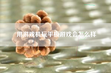 用游戏机玩平板游戏会怎么样