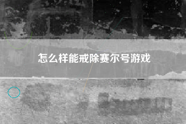 怎么样能戒除赛尔号游戏