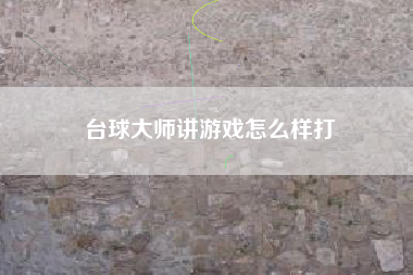 台球大师讲游戏怎么样打