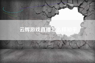 云辉游戏直播怎么样知乎